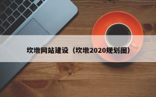 长葛坎墩网站建设（坎墩2020规划图）