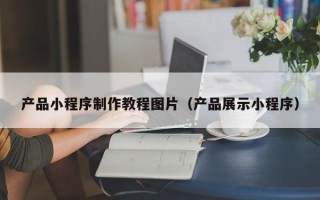 长葛产品小程序制作教程图片（产品展示小程序）