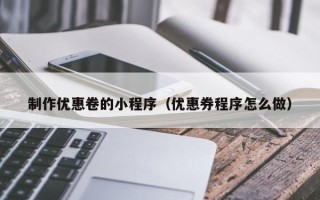 长葛制作优惠卷的小程序（优惠券程序怎么做）