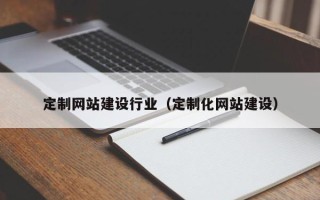长葛定制网站建设行业（定制化网站建设）