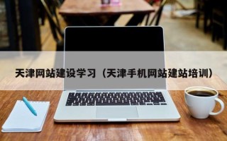 长葛天津网站建设学习（天津手机网站建站培训）