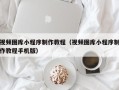 长葛视频图库小程序制作教程（视频图库小程序制作教程手机版）