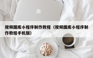 长葛视频图库小程序制作教程（视频图库小程序制作教程手机版）