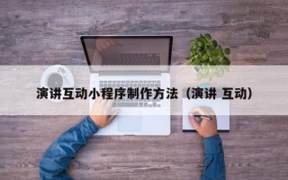 长葛演讲互动小程序制作方法（演讲 互动）